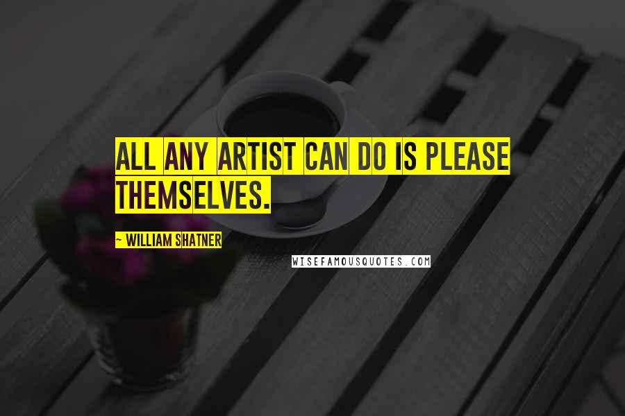 William Shatner Quotes: All any artist can do is please themselves.