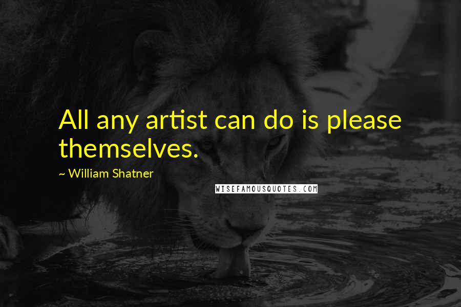 William Shatner Quotes: All any artist can do is please themselves.