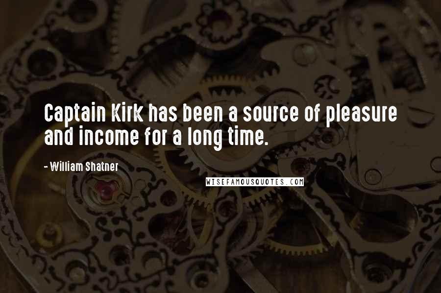 William Shatner Quotes: Captain Kirk has been a source of pleasure and income for a long time.