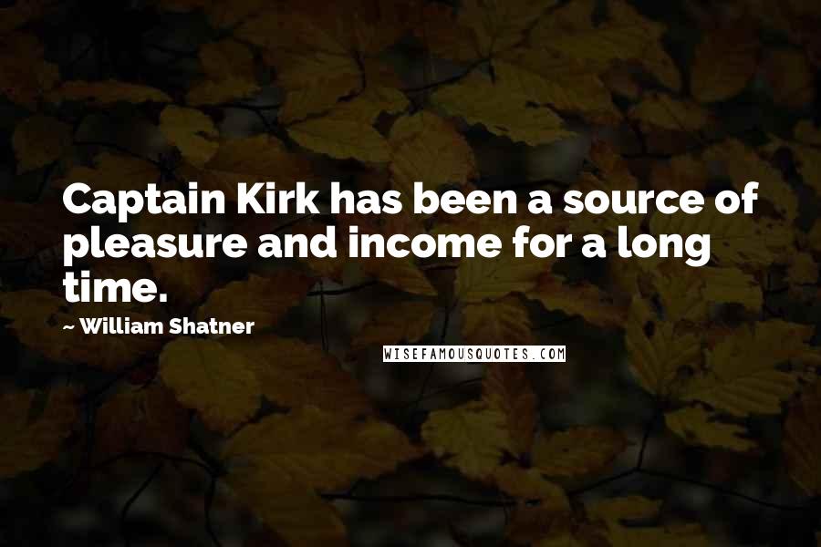 William Shatner Quotes: Captain Kirk has been a source of pleasure and income for a long time.