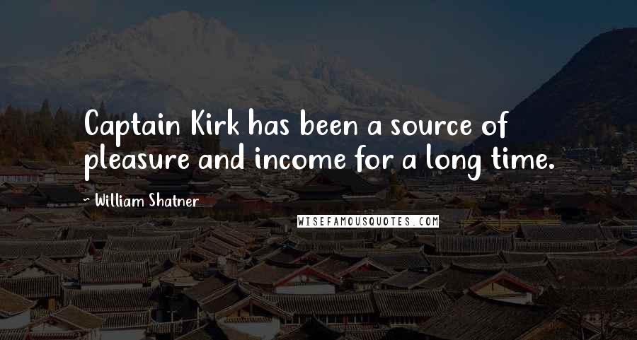 William Shatner Quotes: Captain Kirk has been a source of pleasure and income for a long time.