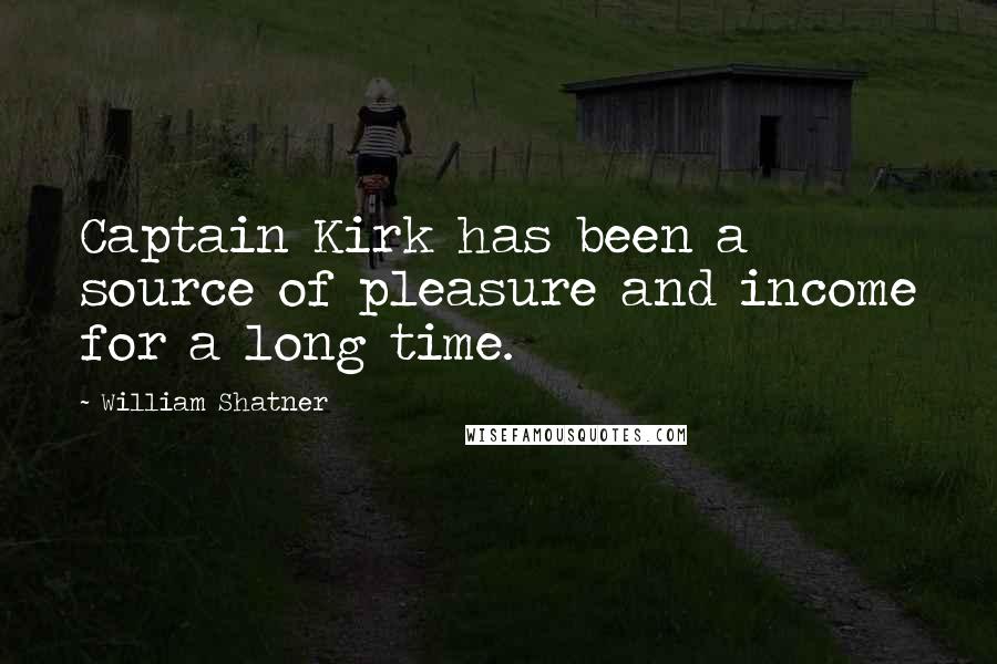 William Shatner Quotes: Captain Kirk has been a source of pleasure and income for a long time.