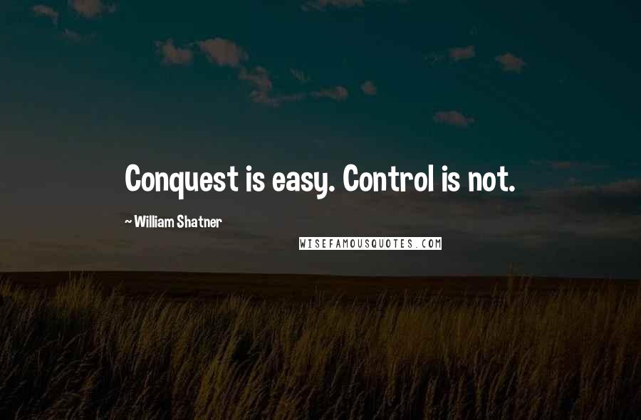 William Shatner Quotes: Conquest is easy. Control is not.