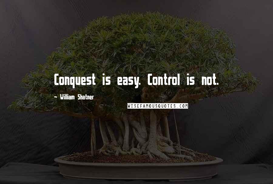 William Shatner Quotes: Conquest is easy. Control is not.