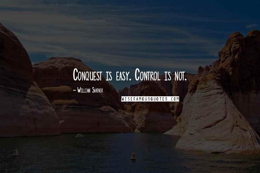 William Shatner Quotes: Conquest is easy. Control is not.