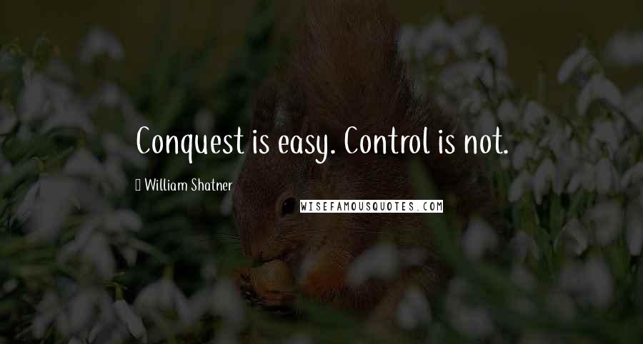 William Shatner Quotes: Conquest is easy. Control is not.