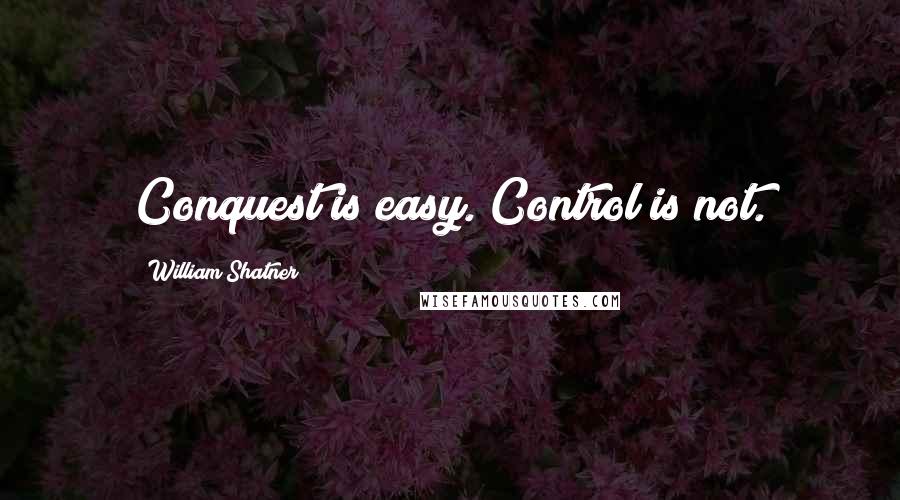 William Shatner Quotes: Conquest is easy. Control is not.