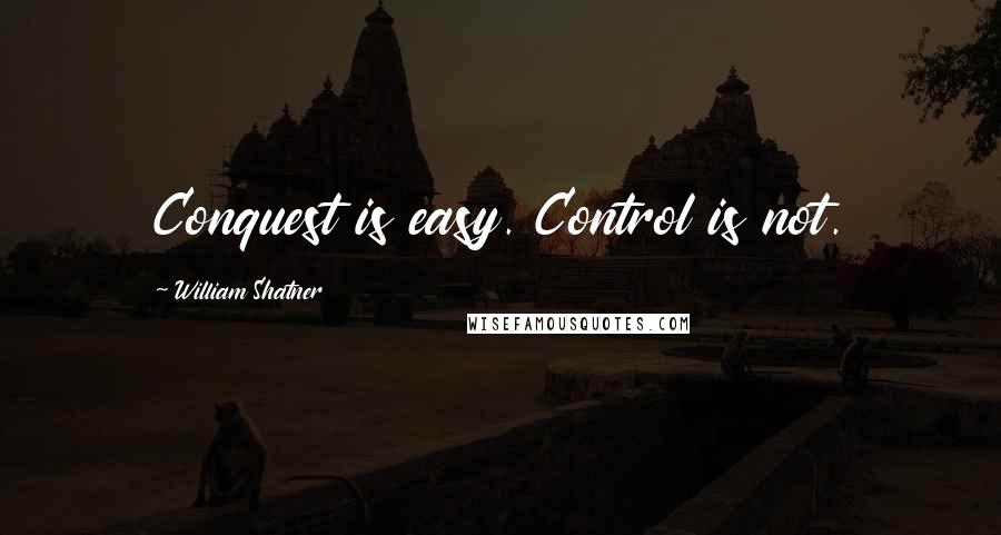 William Shatner Quotes: Conquest is easy. Control is not.