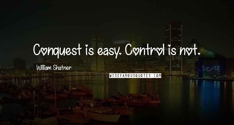 William Shatner Quotes: Conquest is easy. Control is not.