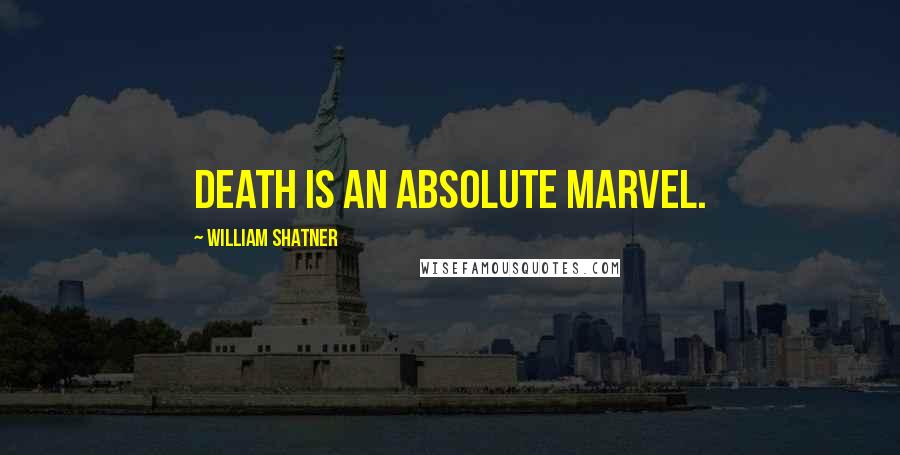 William Shatner Quotes: Death is an absolute marvel.