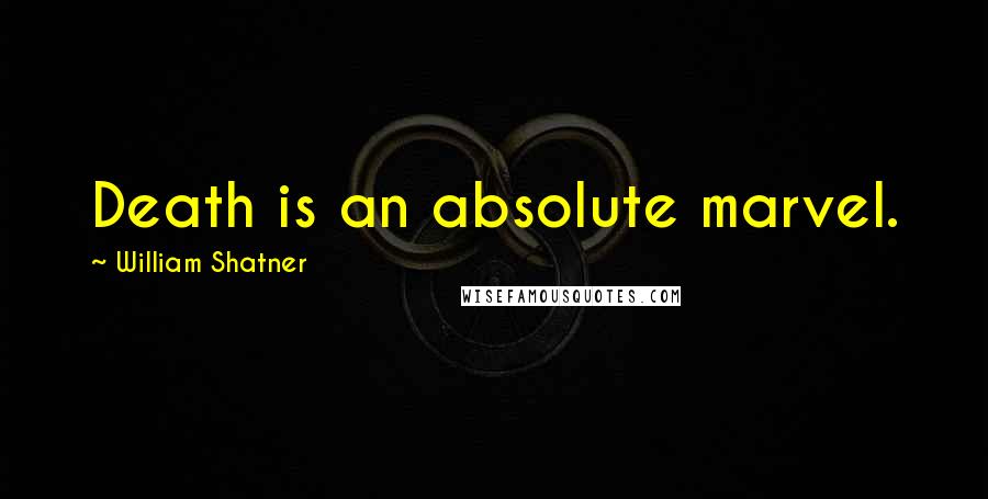 William Shatner Quotes: Death is an absolute marvel.