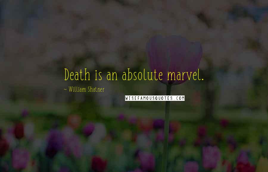 William Shatner Quotes: Death is an absolute marvel.