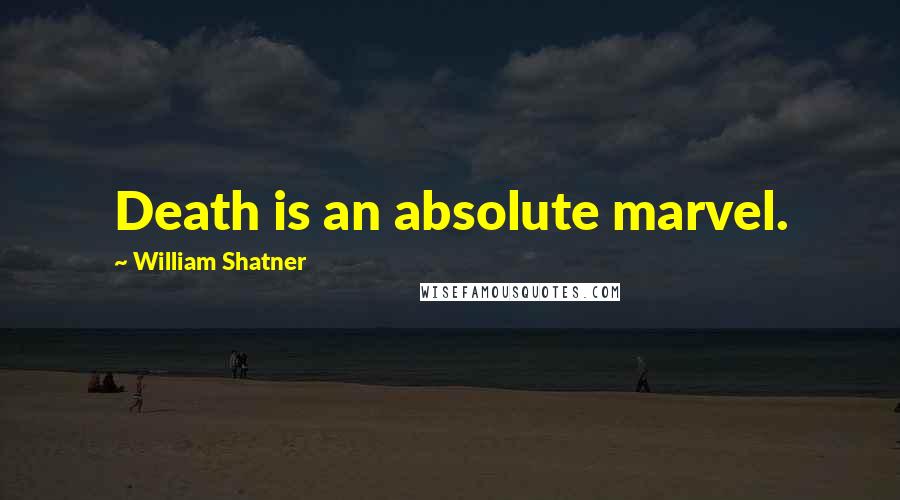 William Shatner Quotes: Death is an absolute marvel.