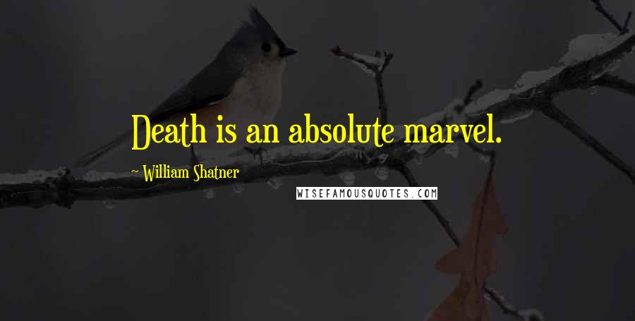 William Shatner Quotes: Death is an absolute marvel.