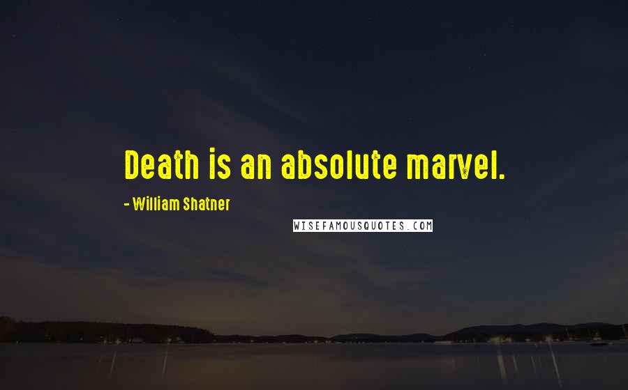 William Shatner Quotes: Death is an absolute marvel.