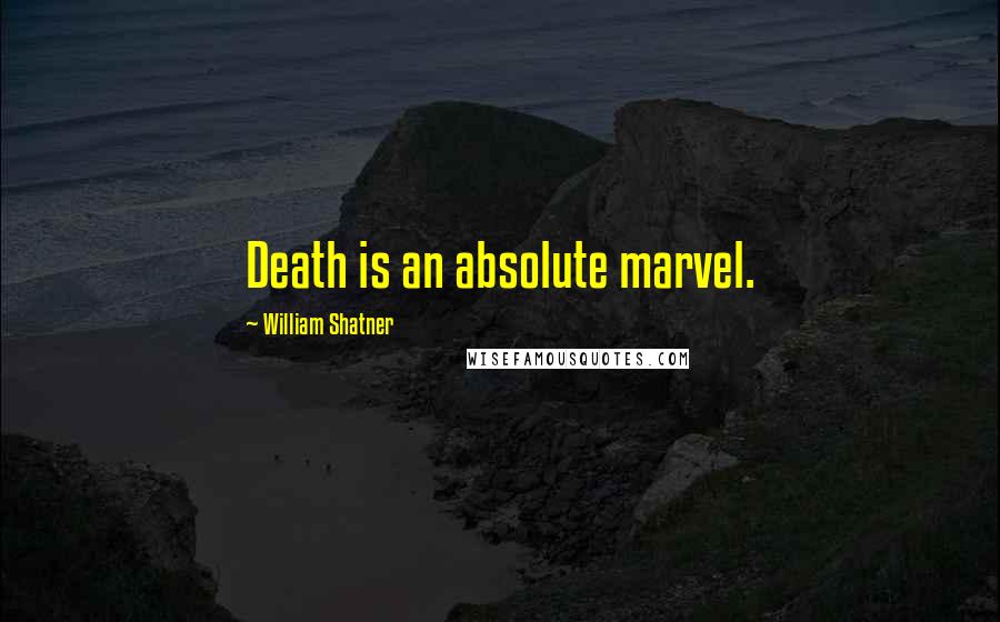 William Shatner Quotes: Death is an absolute marvel.