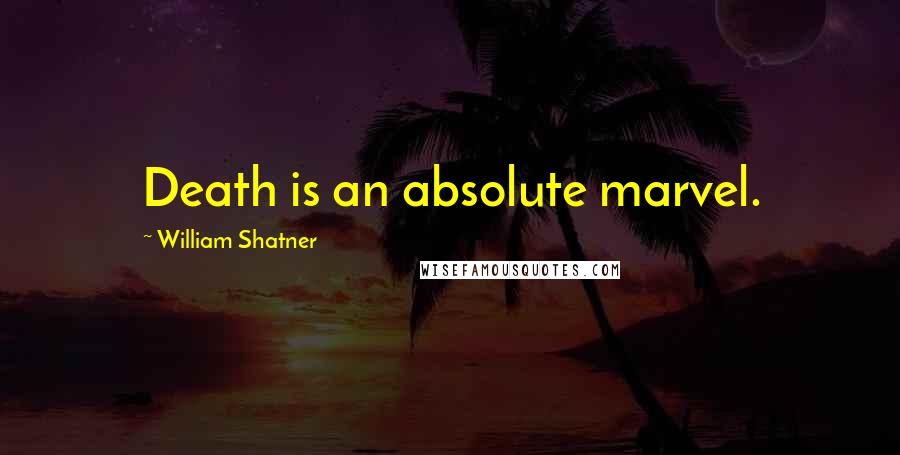 William Shatner Quotes: Death is an absolute marvel.