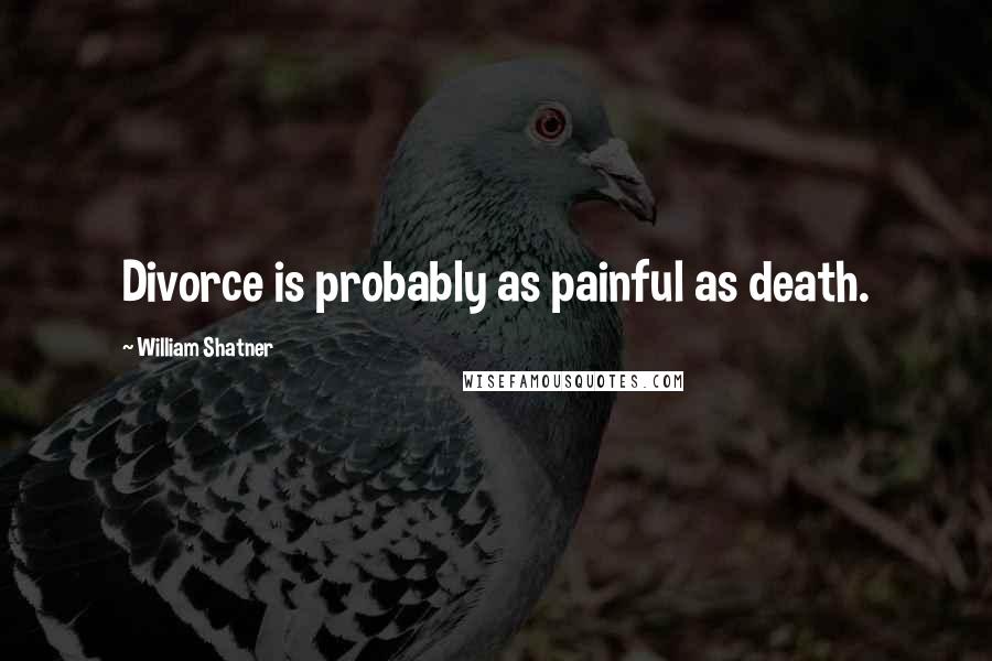 William Shatner Quotes: Divorce is probably as painful as death.