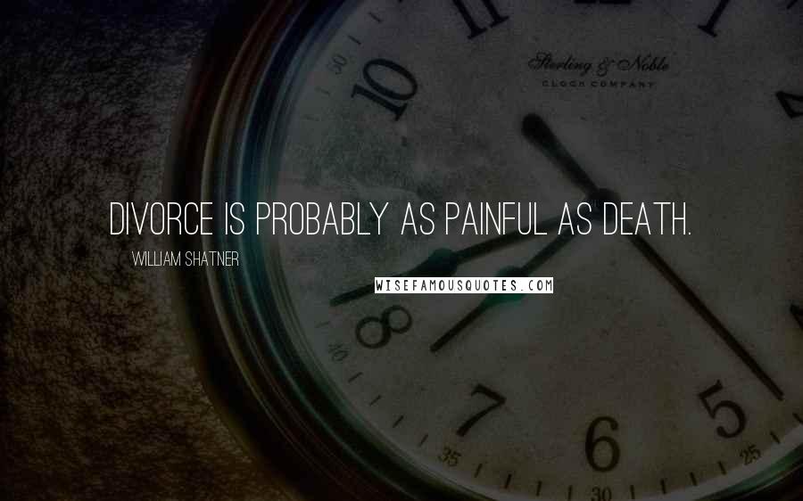 William Shatner Quotes: Divorce is probably as painful as death.