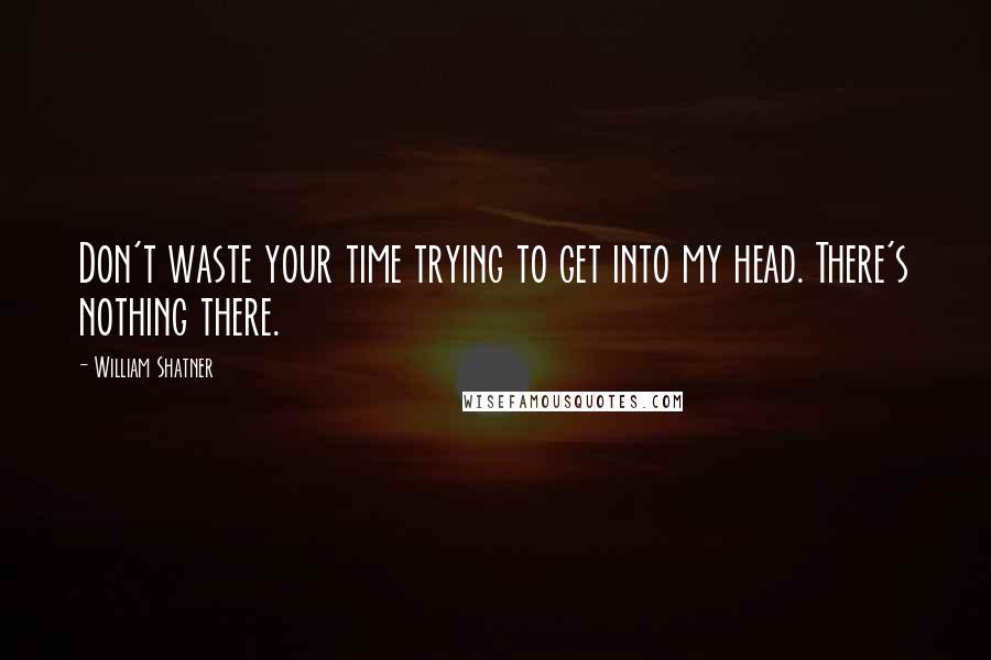 William Shatner Quotes: Don't waste your time trying to get into my head. There's nothing there.