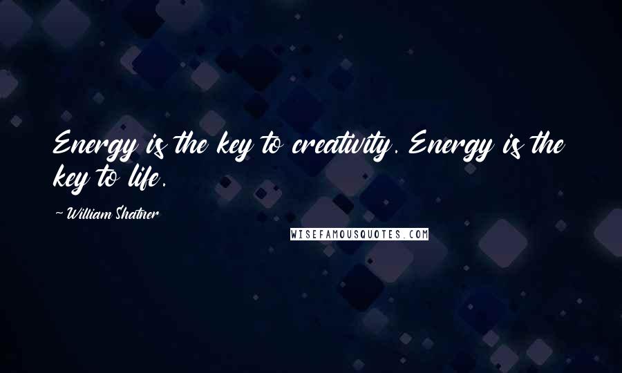 William Shatner Quotes: Energy is the key to creativity. Energy is the key to life.