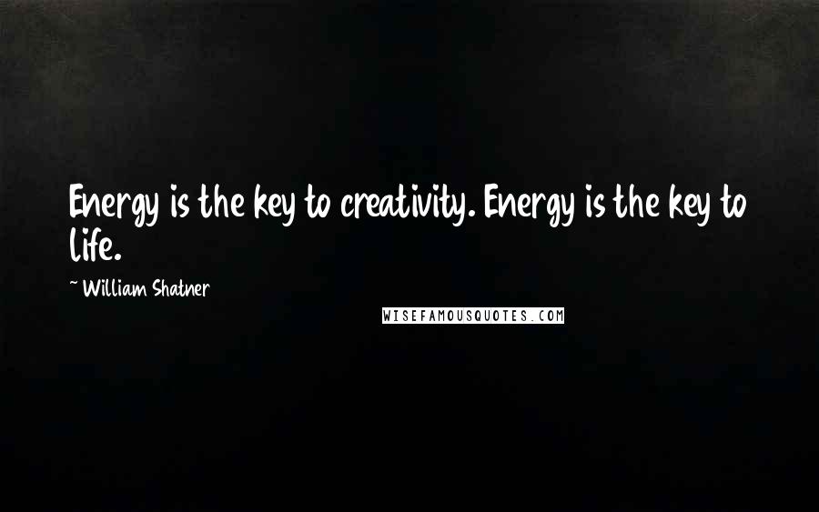 William Shatner Quotes: Energy is the key to creativity. Energy is the key to life.