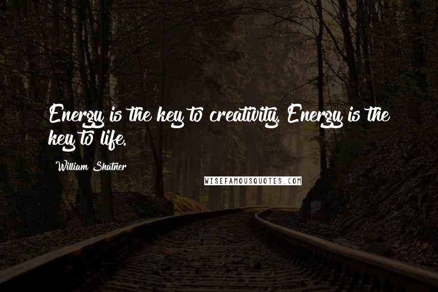 William Shatner Quotes: Energy is the key to creativity. Energy is the key to life.