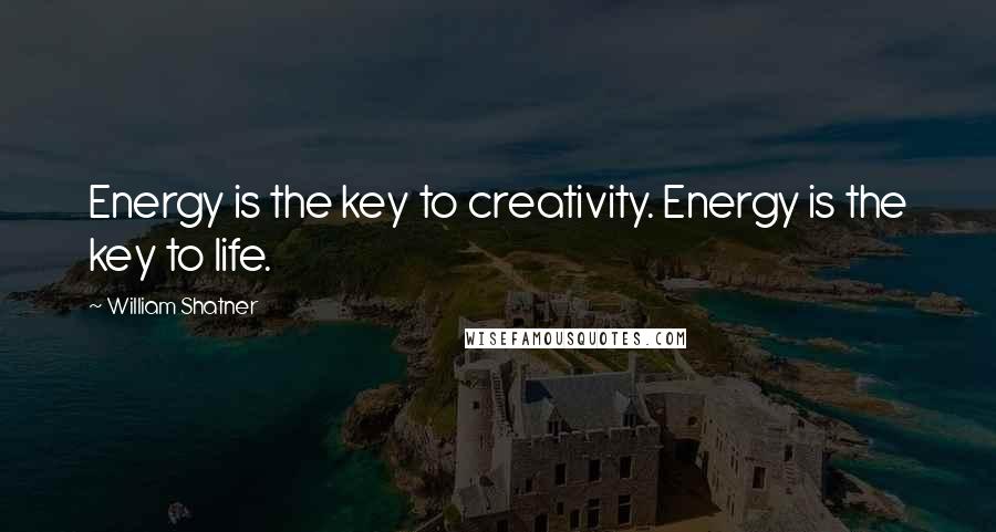 William Shatner Quotes: Energy is the key to creativity. Energy is the key to life.