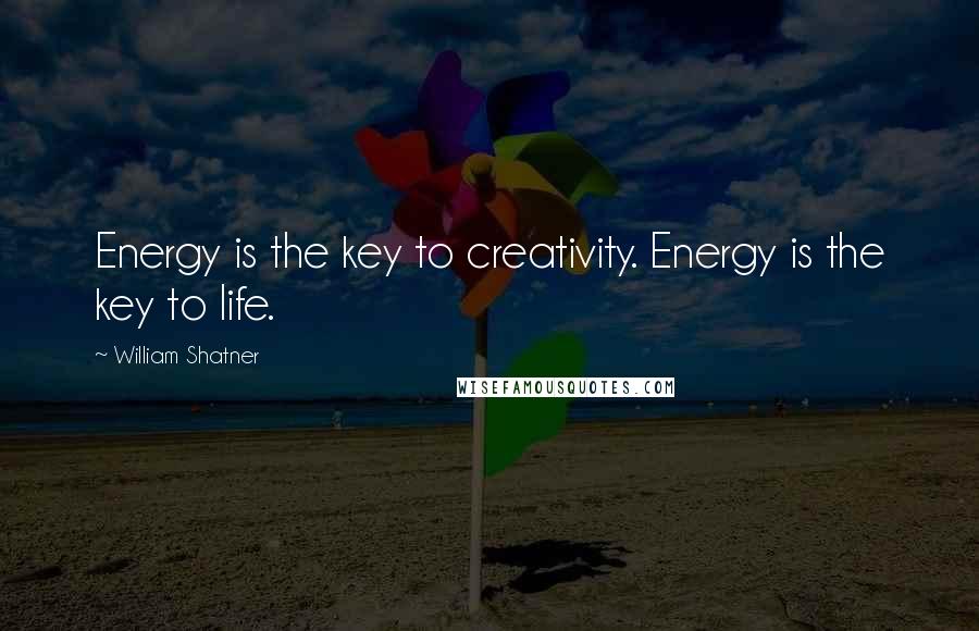 William Shatner Quotes: Energy is the key to creativity. Energy is the key to life.