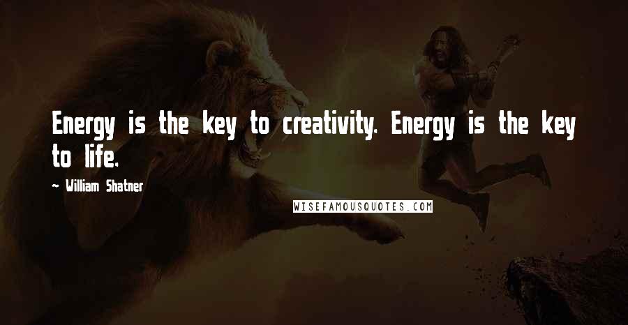 William Shatner Quotes: Energy is the key to creativity. Energy is the key to life.