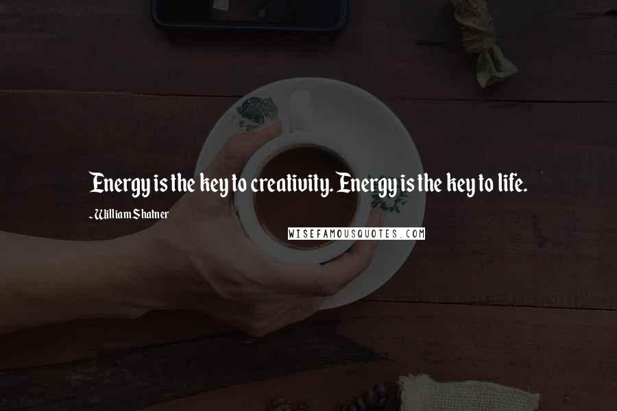 William Shatner Quotes: Energy is the key to creativity. Energy is the key to life.
