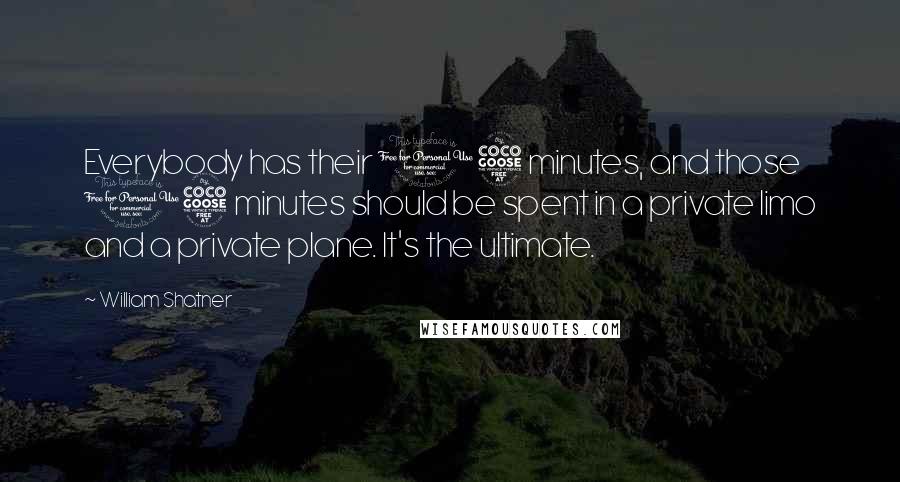 William Shatner Quotes: Everybody has their 15 minutes, and those 15 minutes should be spent in a private limo and a private plane. It's the ultimate.