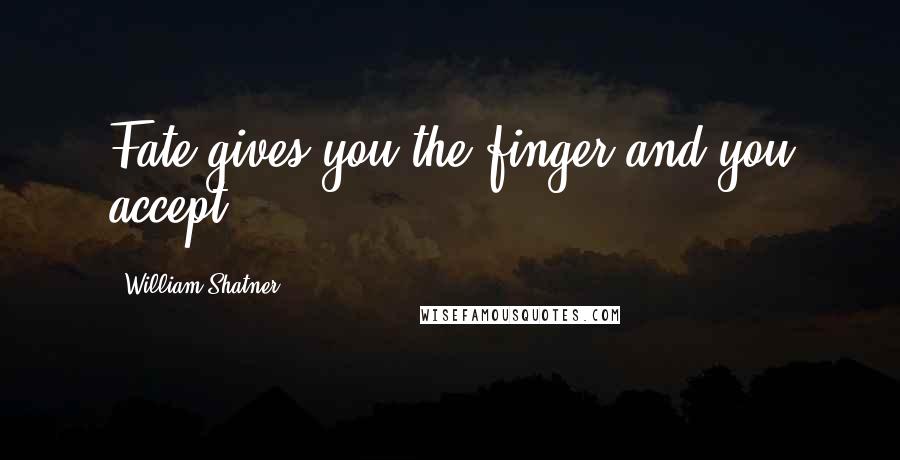 William Shatner Quotes: Fate gives you the finger and you accept.