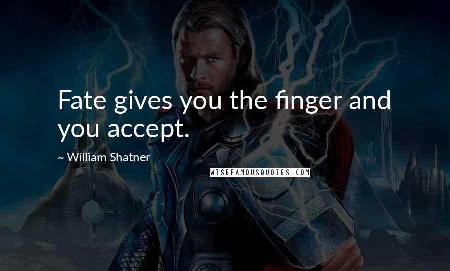 William Shatner Quotes: Fate gives you the finger and you accept.