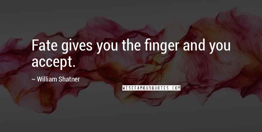 William Shatner Quotes: Fate gives you the finger and you accept.