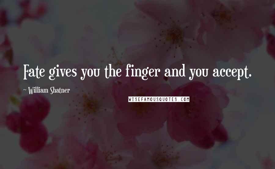 William Shatner Quotes: Fate gives you the finger and you accept.