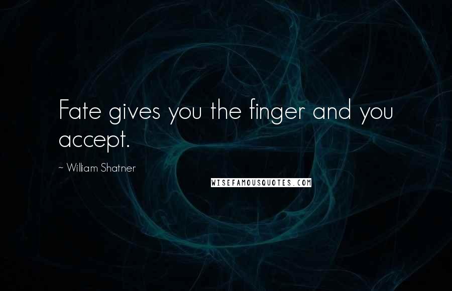 William Shatner Quotes: Fate gives you the finger and you accept.