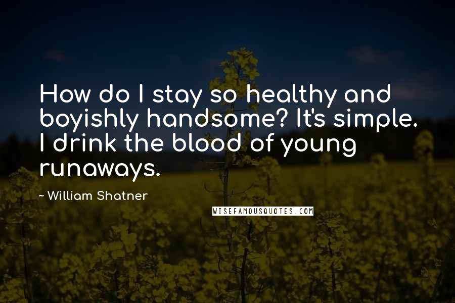 William Shatner Quotes: How do I stay so healthy and boyishly handsome? It's simple. I drink the blood of young runaways.