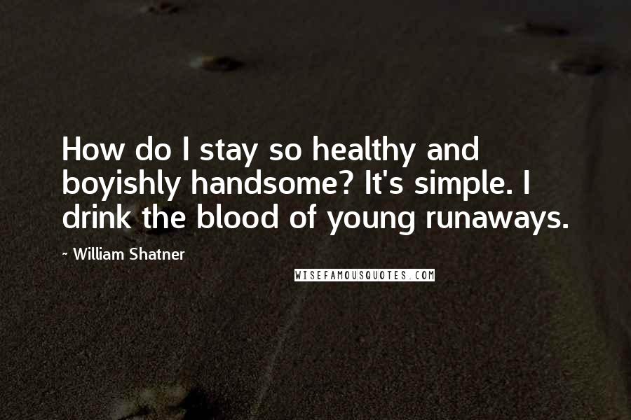 William Shatner Quotes: How do I stay so healthy and boyishly handsome? It's simple. I drink the blood of young runaways.