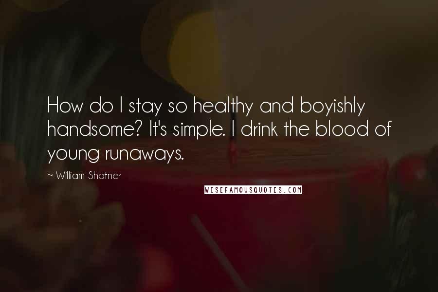 William Shatner Quotes: How do I stay so healthy and boyishly handsome? It's simple. I drink the blood of young runaways.