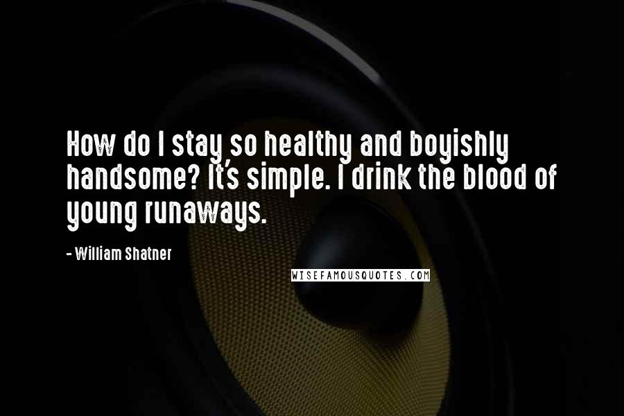 William Shatner Quotes: How do I stay so healthy and boyishly handsome? It's simple. I drink the blood of young runaways.