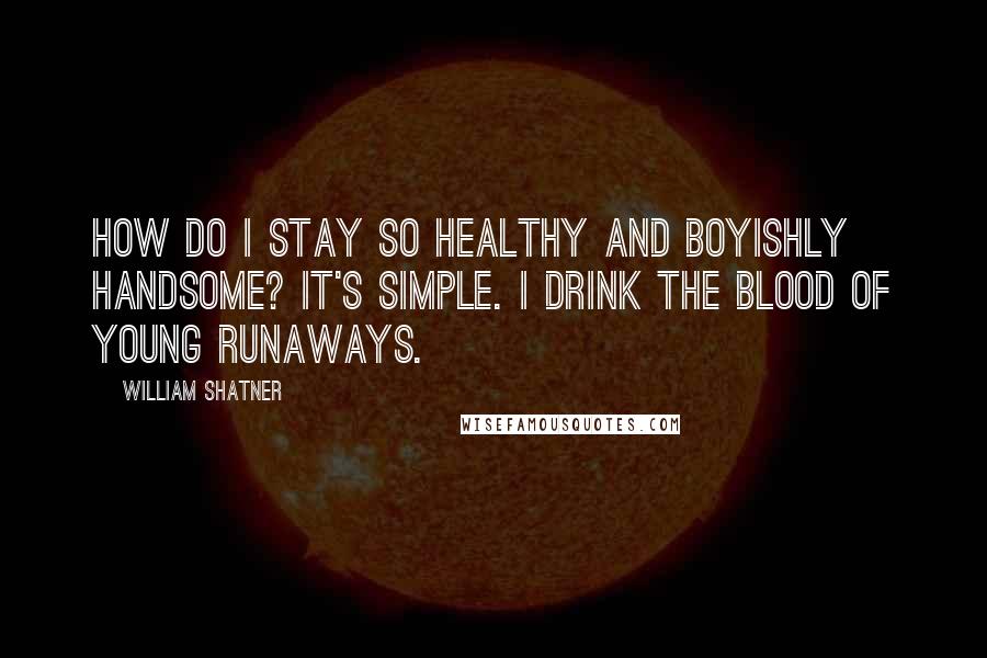 William Shatner Quotes: How do I stay so healthy and boyishly handsome? It's simple. I drink the blood of young runaways.