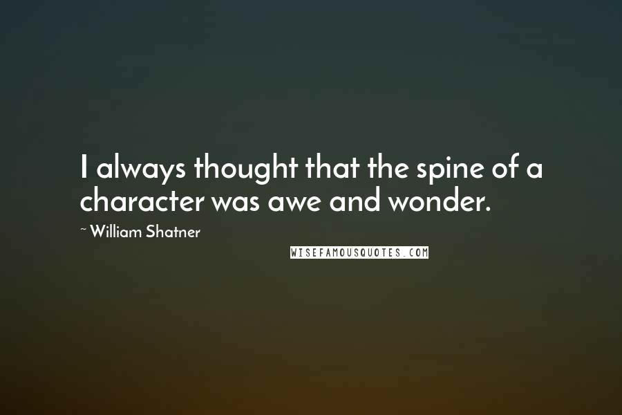 William Shatner Quotes: I always thought that the spine of a character was awe and wonder.
