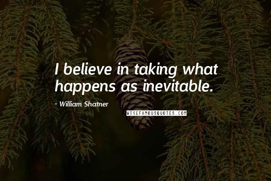 William Shatner Quotes: I believe in taking what happens as inevitable.