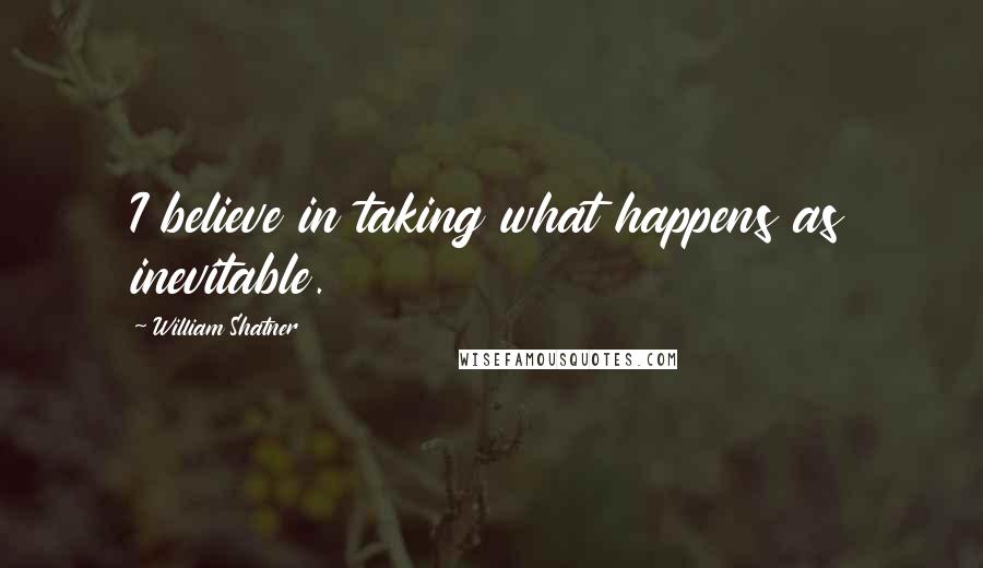 William Shatner Quotes: I believe in taking what happens as inevitable.