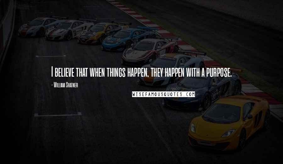 William Shatner Quotes: I believe that when things happen, they happen with a purpose.