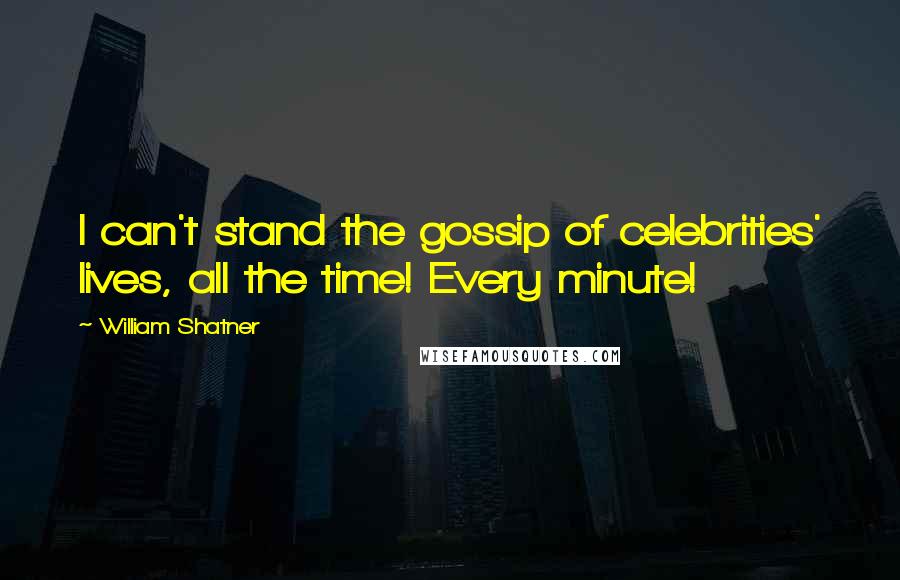 William Shatner Quotes: I can't stand the gossip of celebrities' lives, all the time! Every minute!