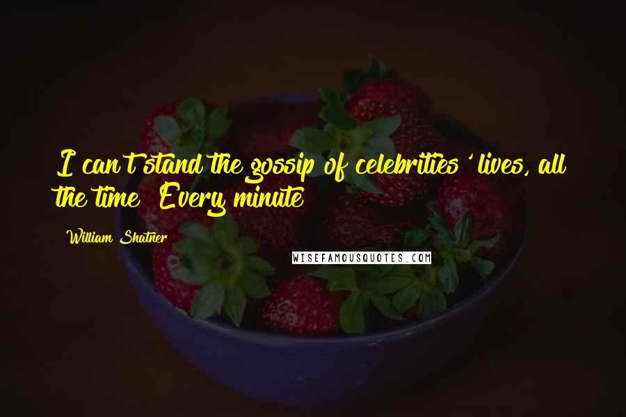 William Shatner Quotes: I can't stand the gossip of celebrities' lives, all the time! Every minute!