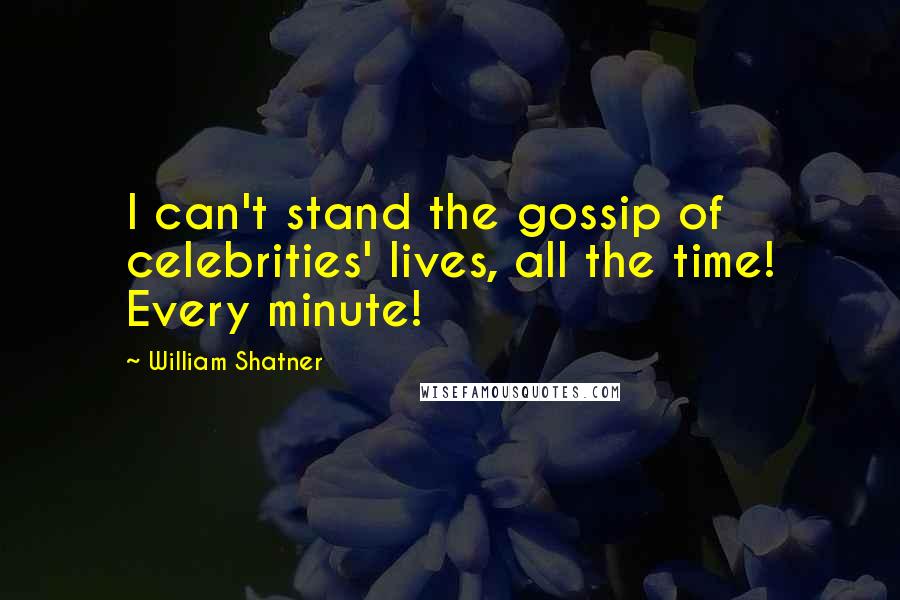 William Shatner Quotes: I can't stand the gossip of celebrities' lives, all the time! Every minute!