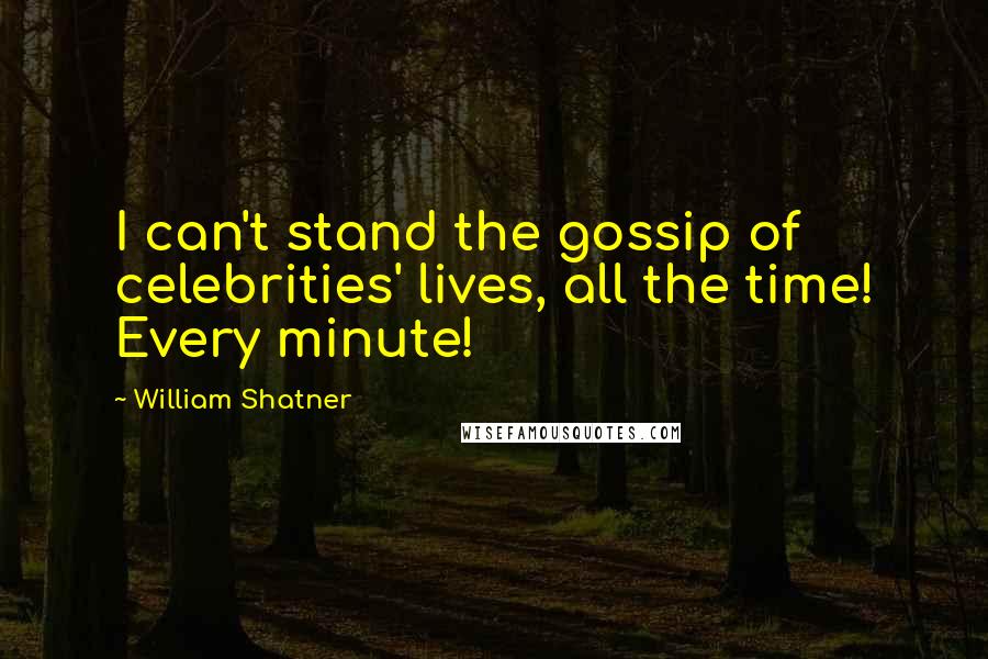 William Shatner Quotes: I can't stand the gossip of celebrities' lives, all the time! Every minute!